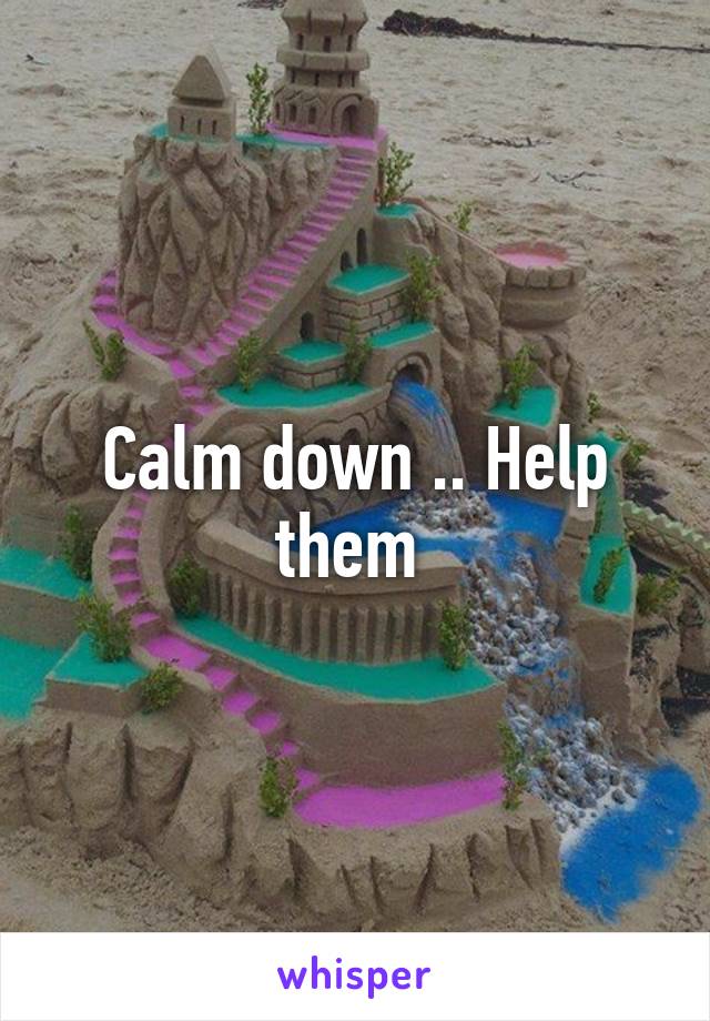 Calm down .. Help them 