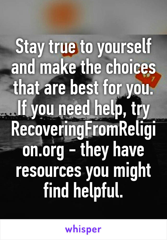 Stay true to yourself and make the choices that are best for you. If you need help, try RecoveringFromReligion.org - they have resources you might find helpful.