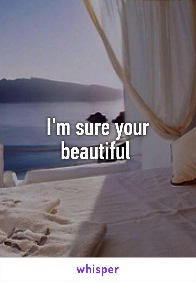 I'm sure your beautiful 