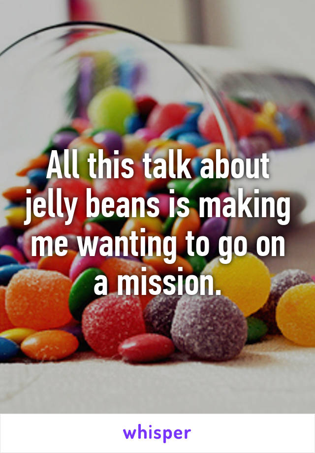 All this talk about jelly beans is making me wanting to go on a mission.