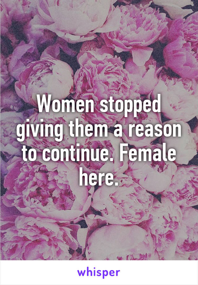 Women stopped giving them a reason to continue. Female here.