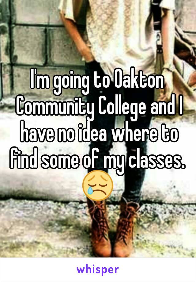 I'm going to Oakton Community College and I have no idea where to find some of my classes.  😢 