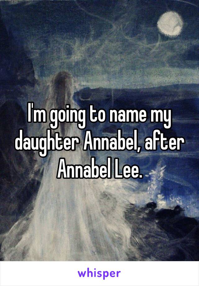 I'm going to name my daughter Annabel, after Annabel Lee.