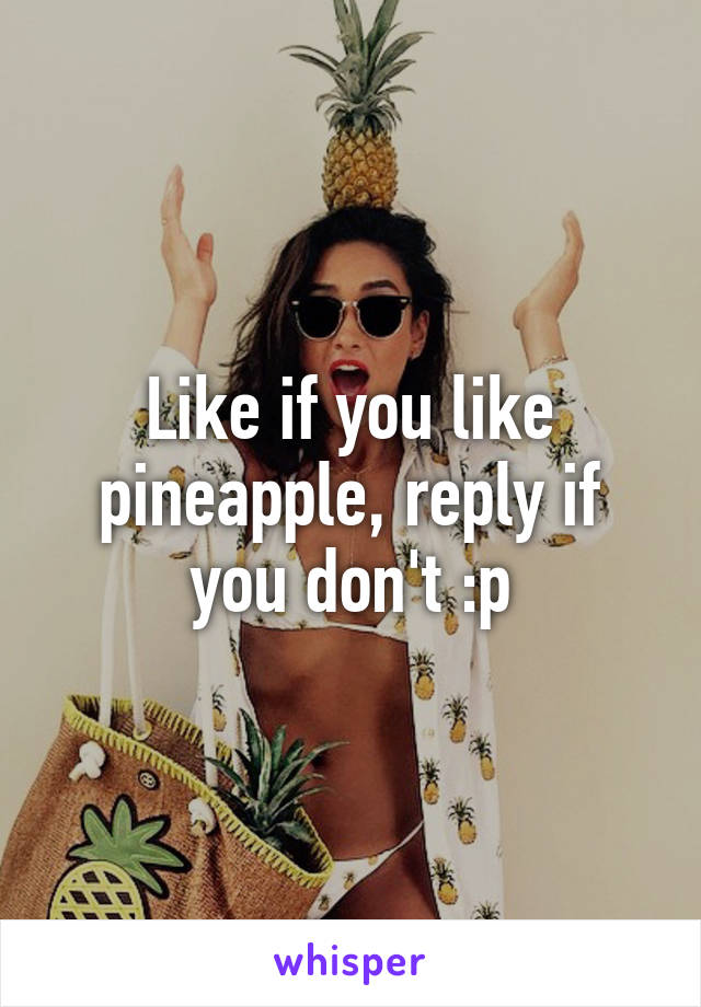 Like if you like pineapple, reply if you don't :p