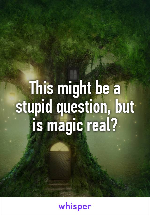 This might be a stupid question, but is magic real?