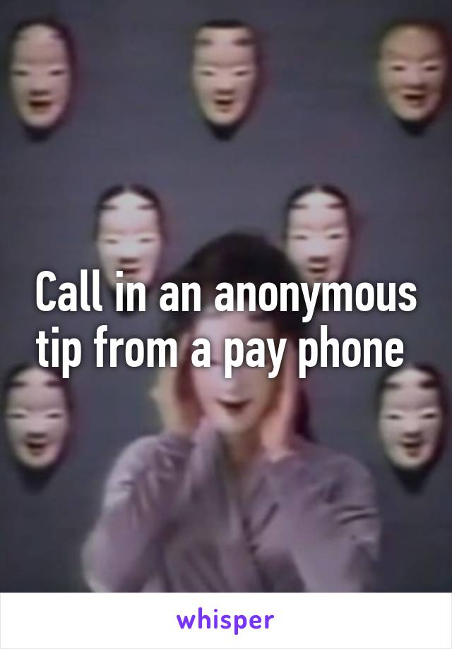 Call in an anonymous tip from a pay phone 