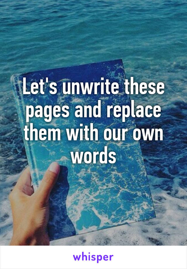 Let's unwrite these pages and replace them with our own words
