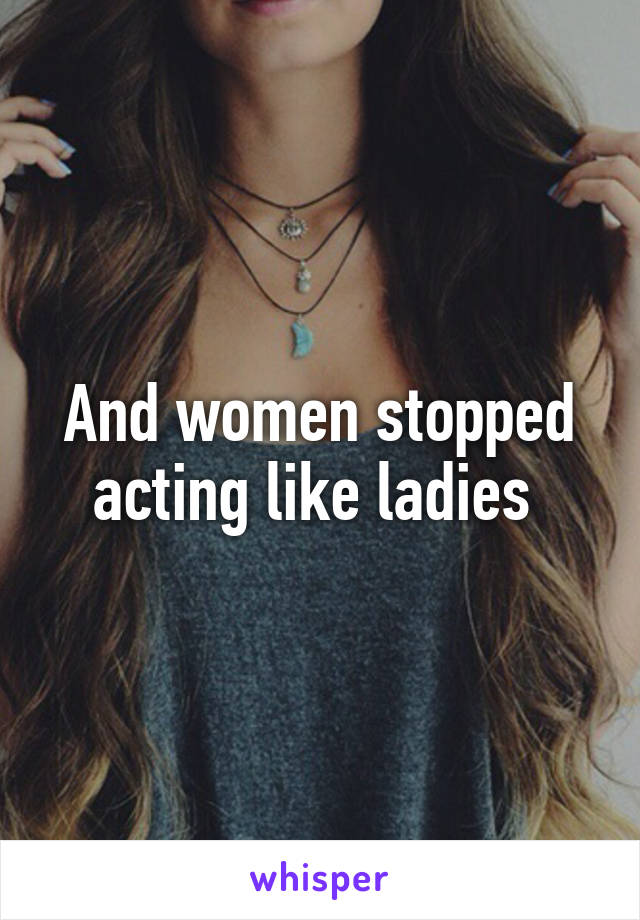 And women stopped acting like ladies 