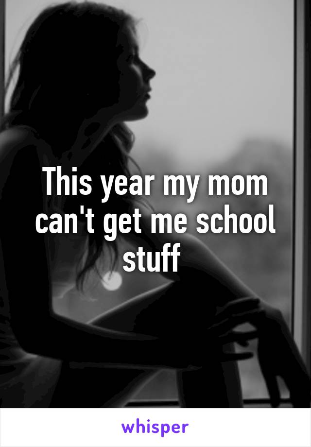 This year my mom can't get me school stuff 