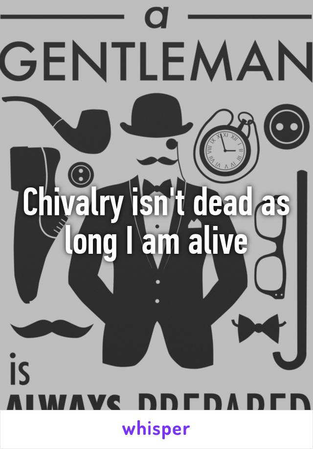 Chivalry isn't dead as long I am alive