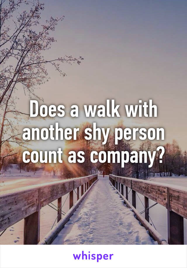 Does a walk with another shy person count as company?