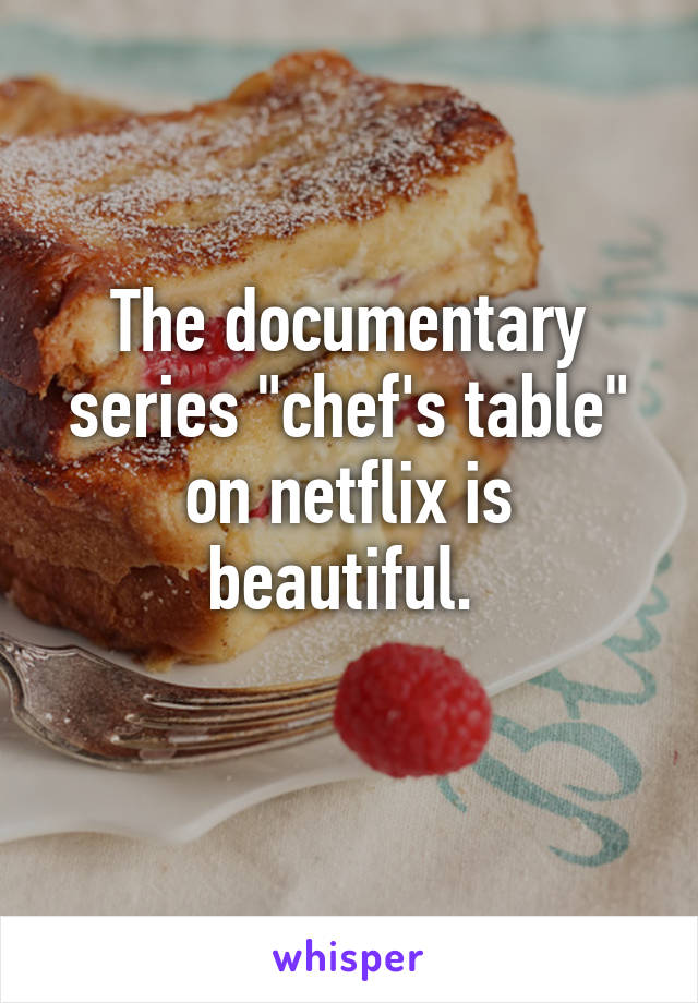 The documentary series "chef's table" on netflix is beautiful. 
