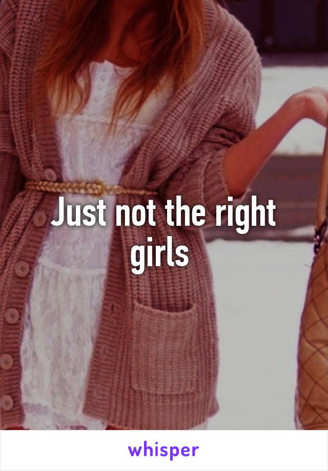 Just not the right girls 