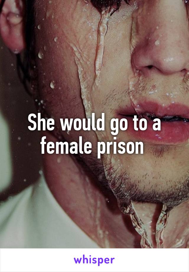 She would go to a female prison 