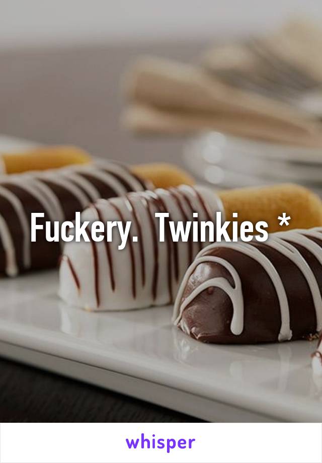 Fuckery.  Twinkies *