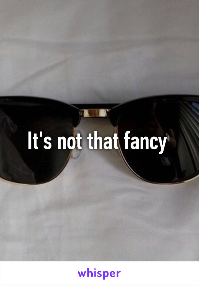 It's not that fancy 