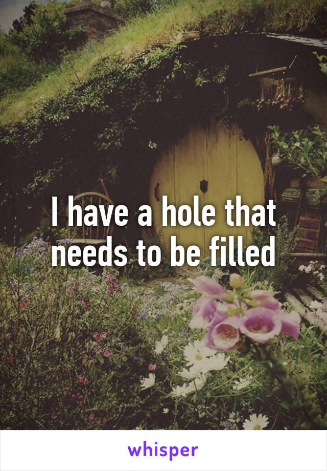 I have a hole that needs to be filled