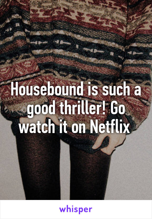 Housebound is such a good thriller! Go watch it on Netflix 