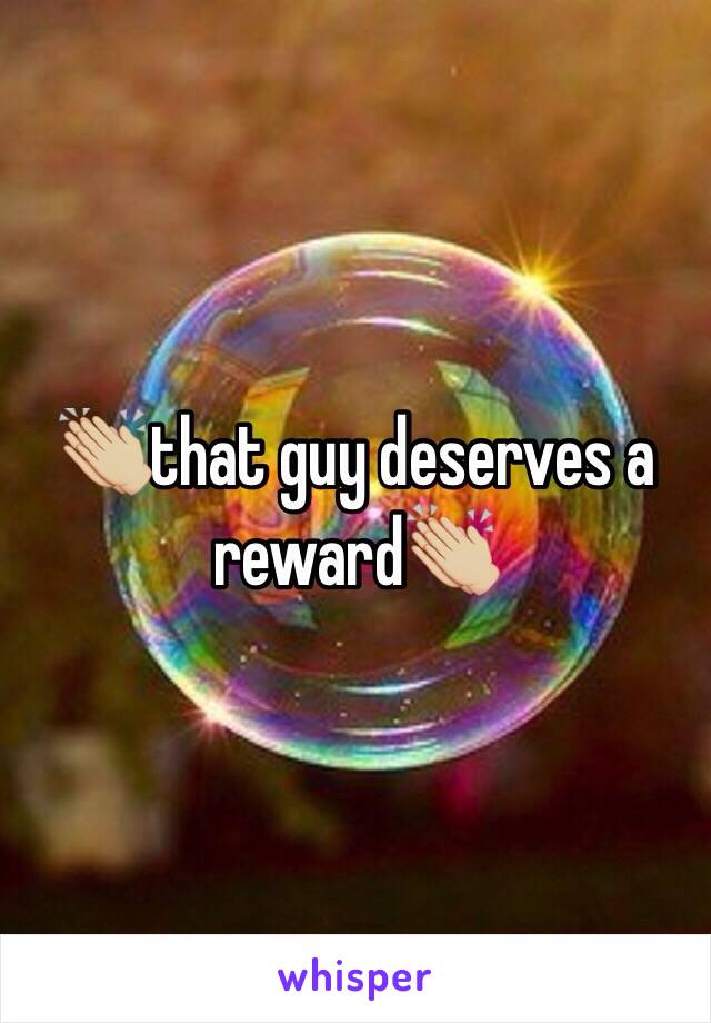 👏🏼that guy deserves a reward👏🏼