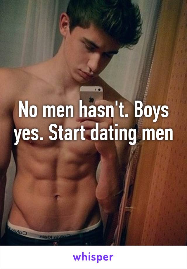 No men hasn't. Boys yes. Start dating men 