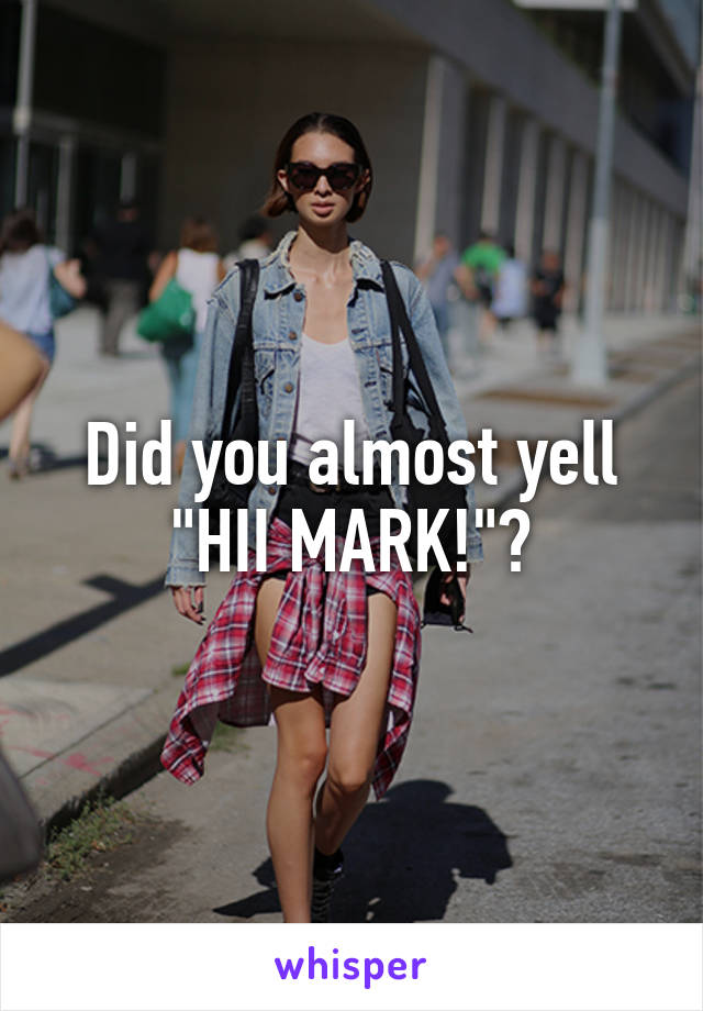 Did you almost yell "HII MARK!"?