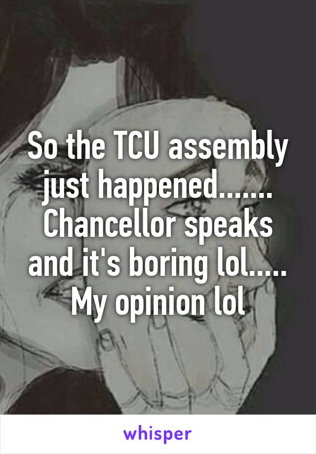 So the TCU assembly just happened....... Chancellor speaks and it's boring lol..... My opinion lol