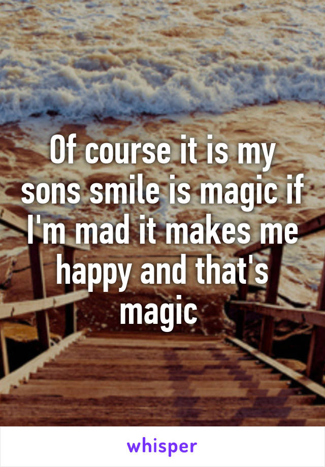 Of course it is my sons smile is magic if I'm mad it makes me happy and that's magic 