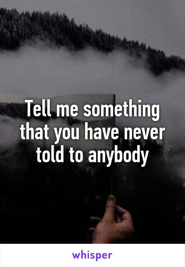 Tell me something that you have never told to anybody