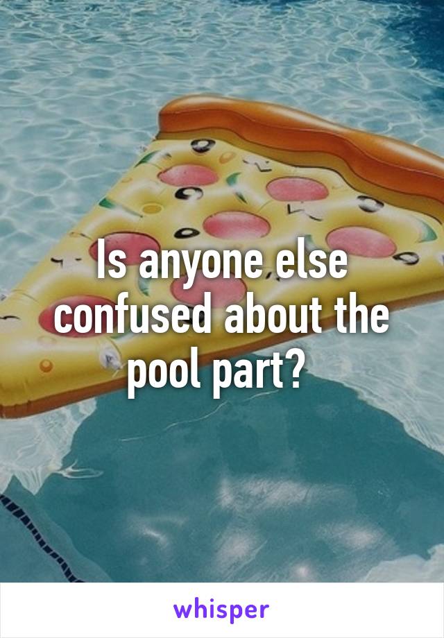 Is anyone else confused about the pool part? 