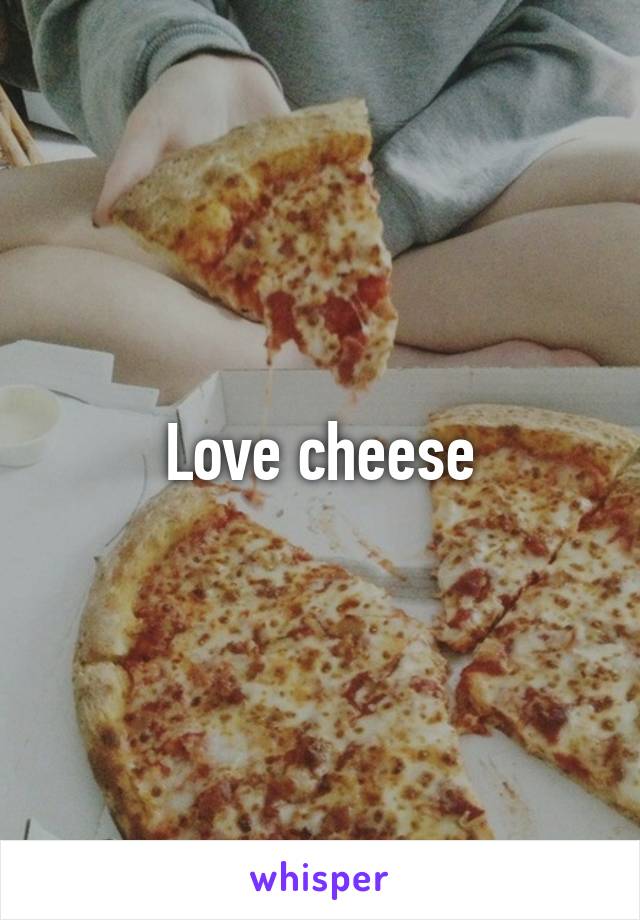 Love cheese