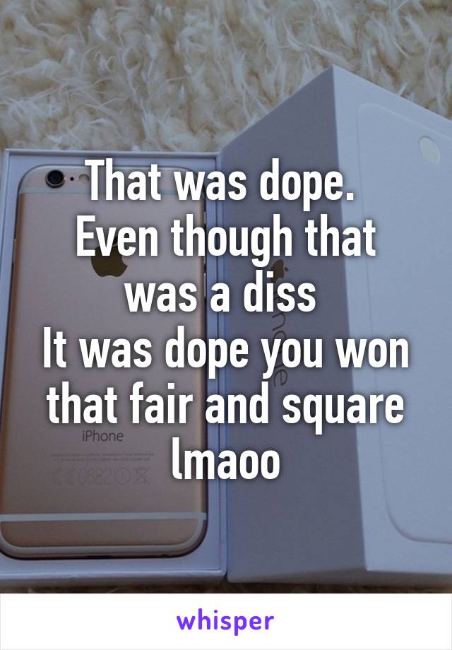 That was dope. 
Even though that was a diss 
It was dope you won that fair and square lmaoo