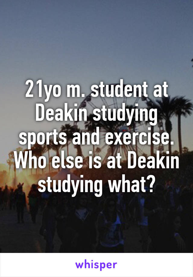 21yo m. student at Deakin studying sports and exercise. Who else is at Deakin studying what?