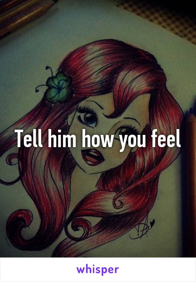 Tell him how you feel