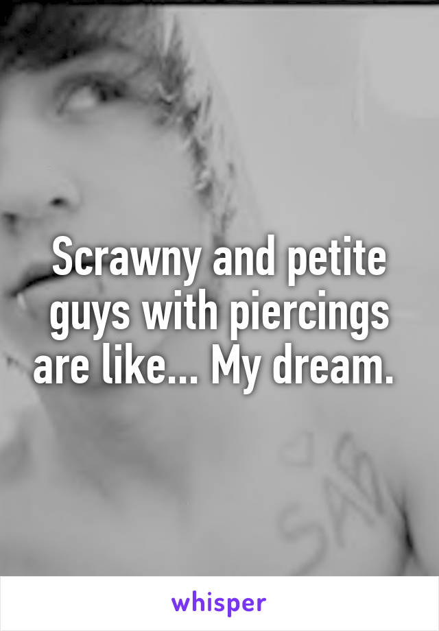 Scrawny and petite guys with piercings are like... My dream. 