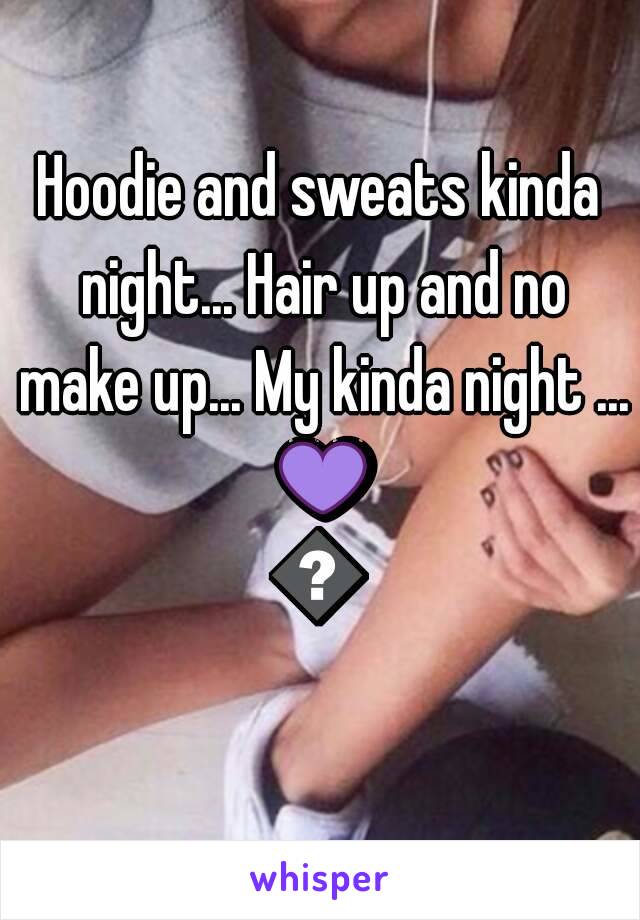 Hoodie and sweats kinda night... Hair up and no make up... My kinda night ... 💜💜