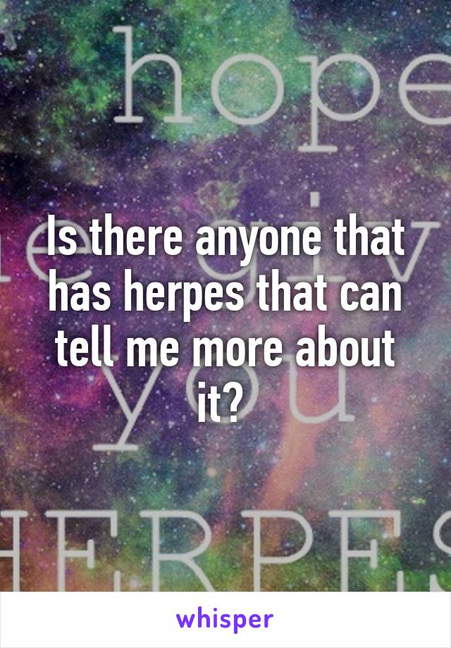 Is there anyone that has herpes that can tell me more about it? 