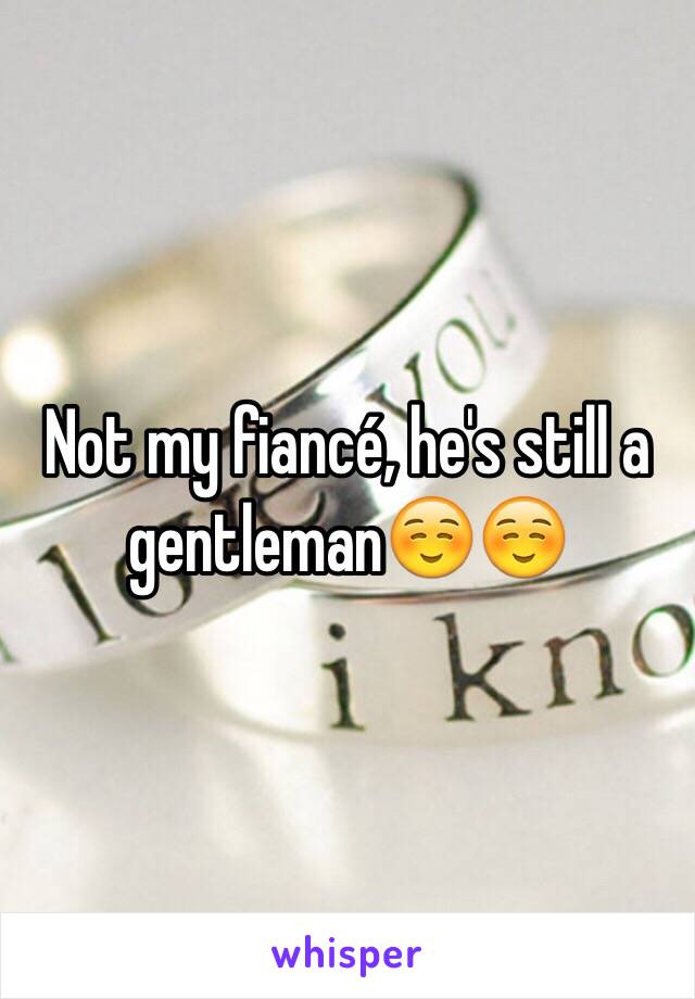 Not my fiancé, he's still a gentleman☺️☺️