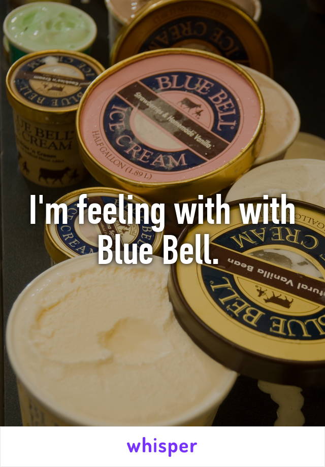 I'm feeling with with Blue Bell. 