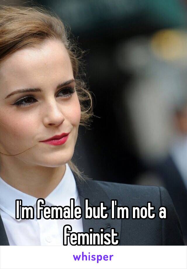 I'm female but I'm not a feminist 