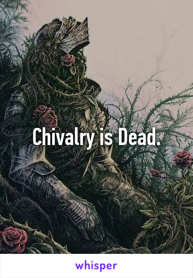 Chivalry is Dead.