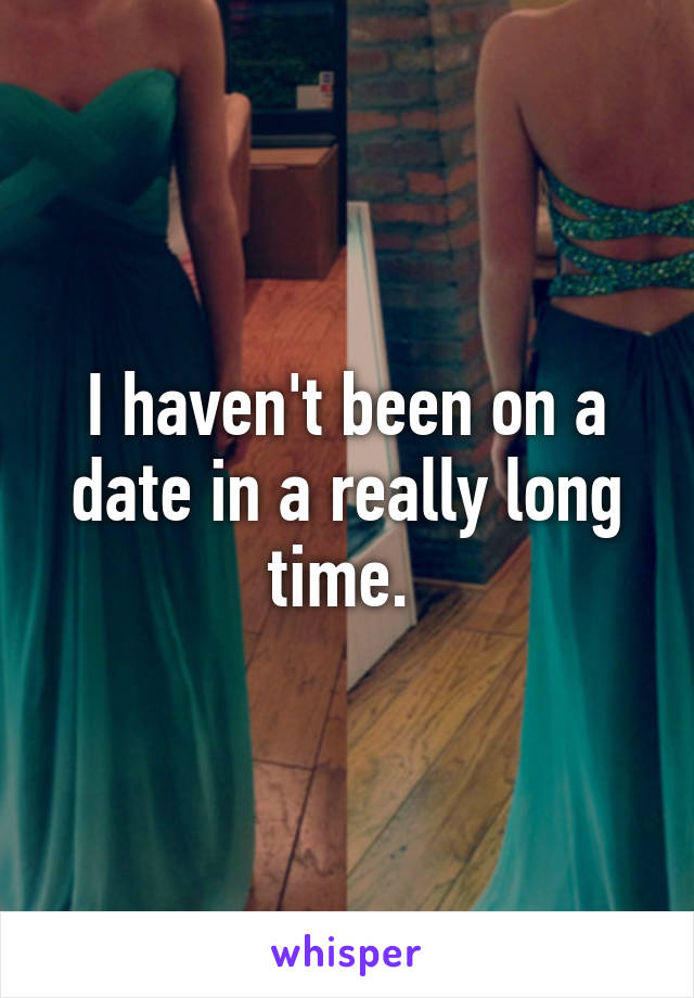 I haven't been on a date in a really long time. 