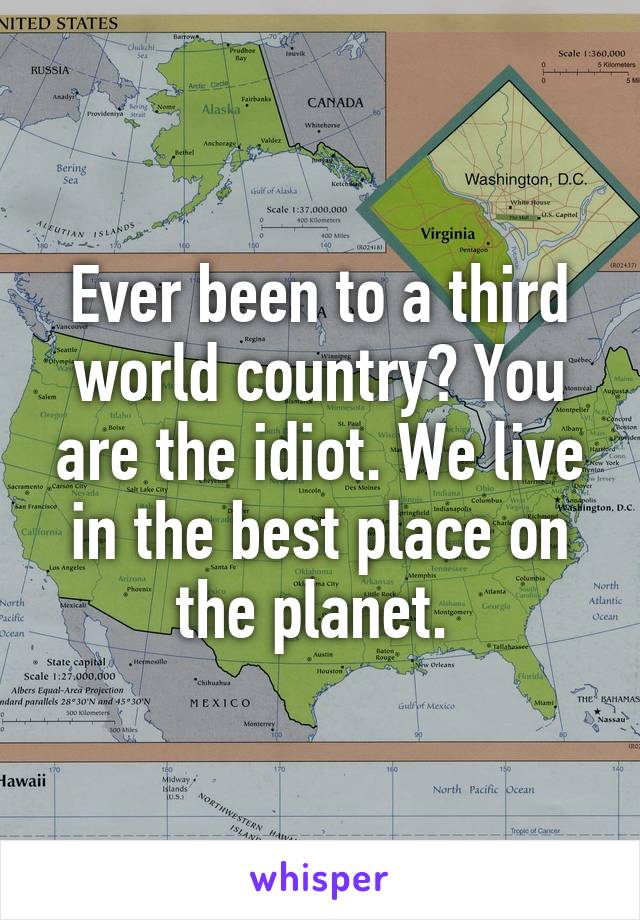 Ever been to a third world country? You are the idiot. We live in the best place on the planet. 