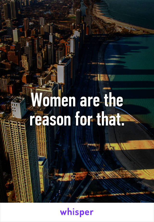 Women are the reason for that.