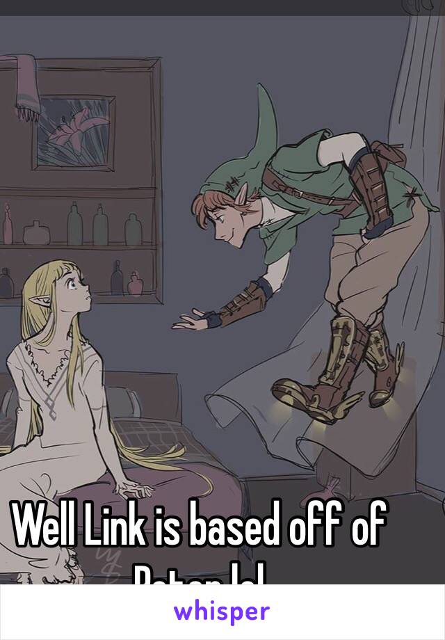 Well Link is based off of Peter lol