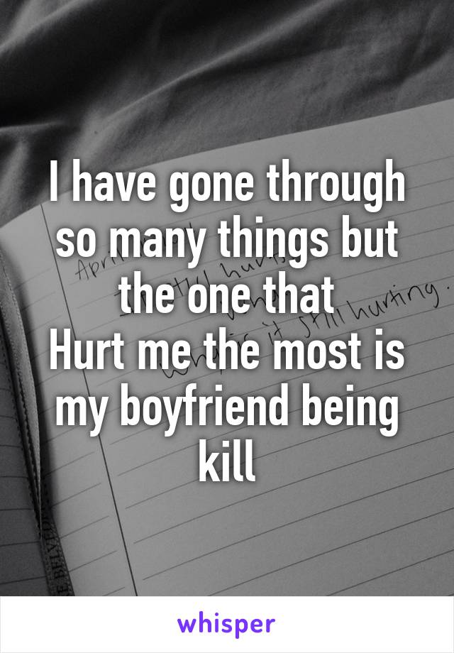 I have gone through so many things but the one that
Hurt me the most is my boyfriend being kill