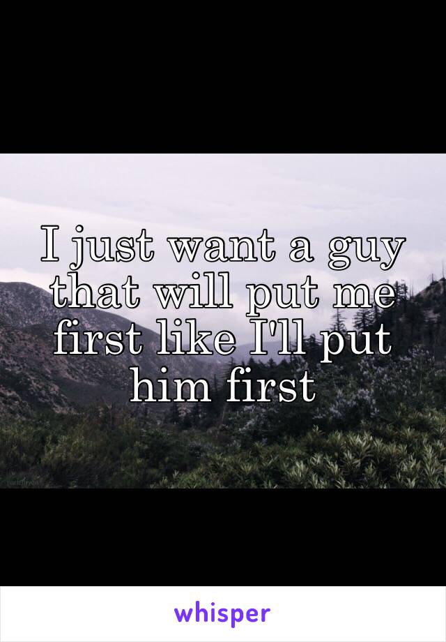 I just want a guy that will put me first like I'll put him first