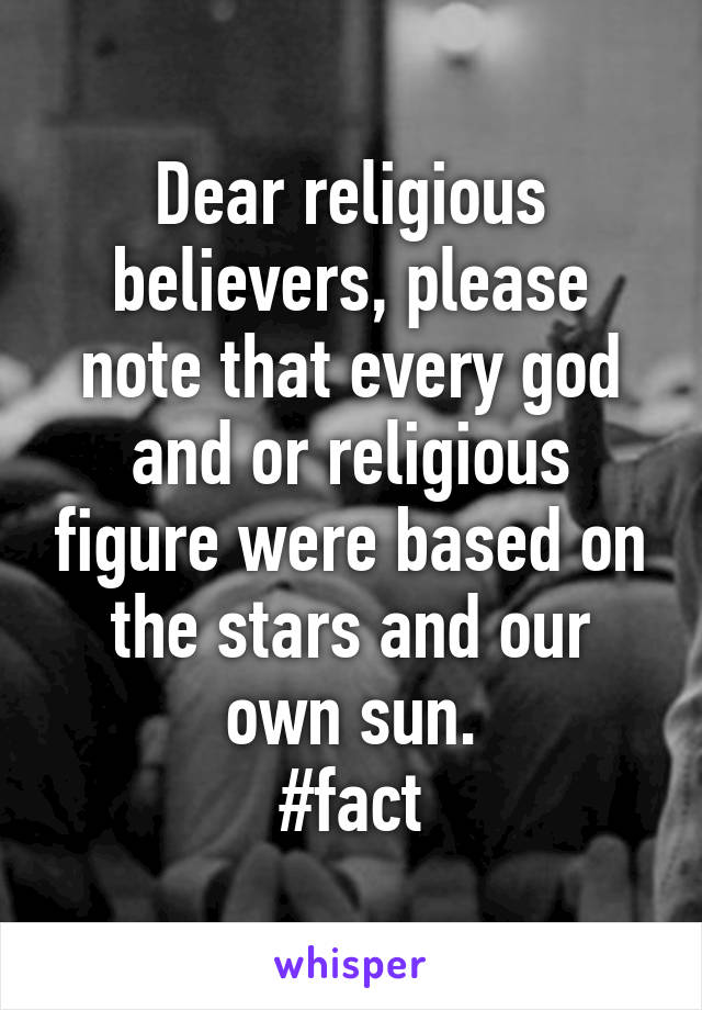 Dear religious believers, please note that every god and or religious figure were based on the stars and our own sun.
#fact