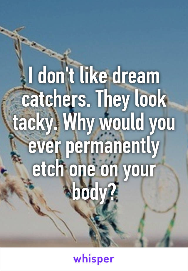 I don't like dream catchers. They look tacky. Why would you ever permanently etch one on your body?