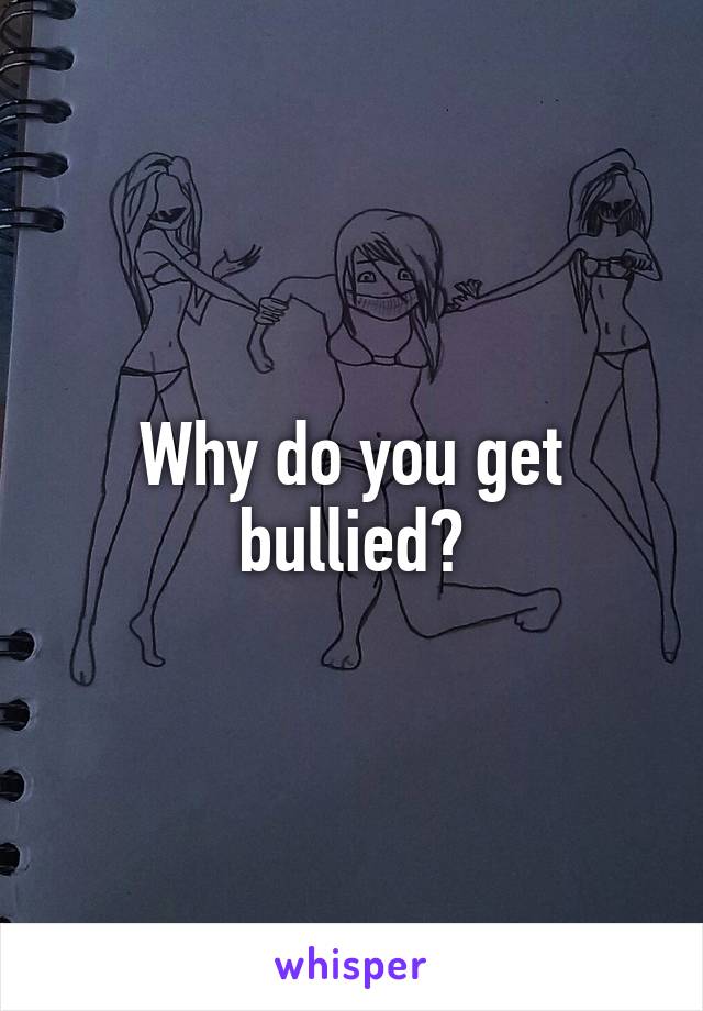 Why do you get bullied?