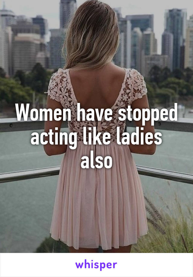 Women have stopped acting like ladies also